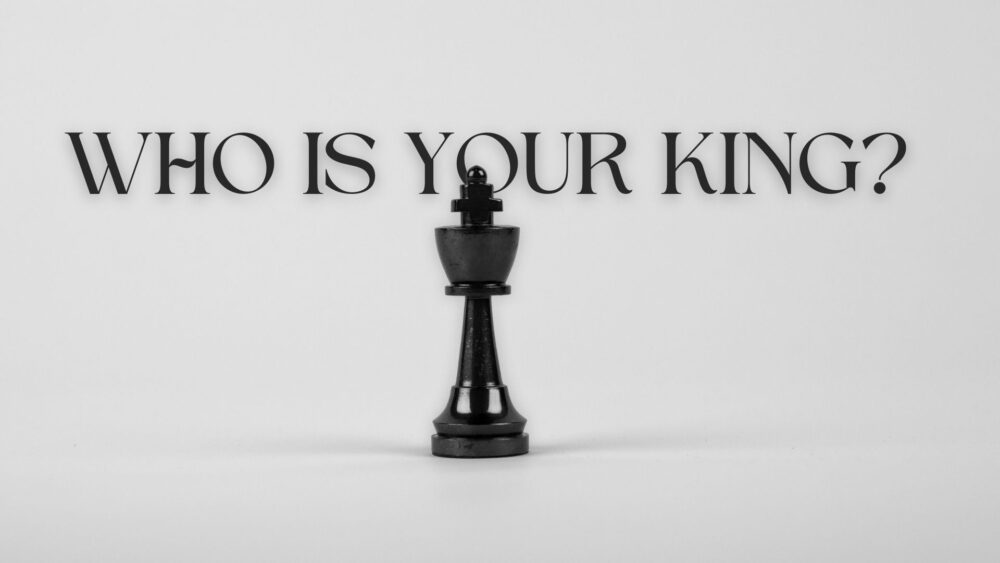 Who Is Your King